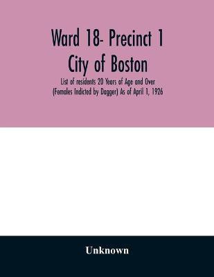Ward 18- Precinct 1; City of Boston; List of residents 20 Years of Age and Over (Females Indicted by Dagger) As of April 1, 1926(English, Paperback, unknown)