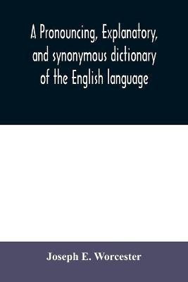 A pronouncing, explanatory, and synonymous dictionary of the English language(English, Paperback, E Worcester Joseph)
