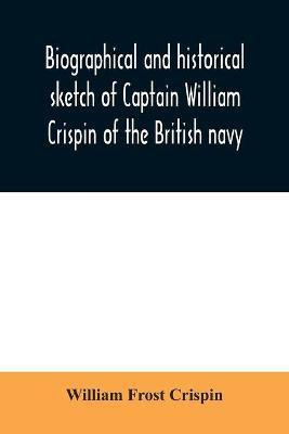 Biographical and historical sketch of Captain William Crispin of the British navy; Together with portraits and Sketches of many of his Descendants and of representatives of some families of english crispins; also an historical research concerning the remot(English, Paperback, Frost Crispin William) Biographical and historical sketch of Captain William Crispin of the British navy; Together with portraits and Sketches of many of his Descendants and of representatives of some families of english crispins; also an historical research concerning the remot(English, Paperback, Frost Crispin William)
