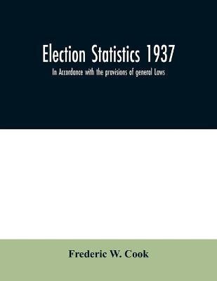 Election statistics 1937; In Accordance with the provisions of general Laws.(English, Paperback, W Cook Frederic)