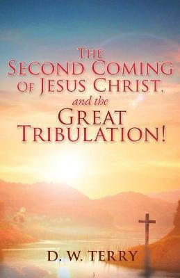 The Second Coming Of Jesus Christ, and the Great Tribulation!(English, Paperback, Terry D W)