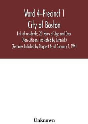 Ward 4-Precinct 1; City of Boston; List of residents; 20 Years of Age and Over (Non-Citizens Indicated by Asterisk) (Females Indicted by Dagger) As of January 1, 1941(English, Paperback, unknown)