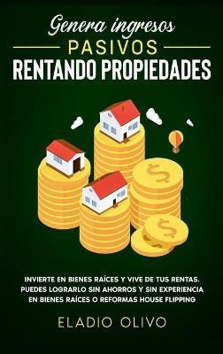 Genera ingresos pasivos rentando propiedades(Spanish, Hardcover, Olivo Eladio)