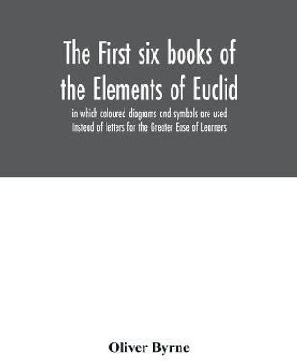 The first six books of the Elements of Euclid, in which coloured diagrams and symbols are used instead of letters for the Greater Ease of Learners(English, Paperback, Byrne Oliver) The first six books of the Elements of Euclid, in which coloured diagrams and symbols are used instead of letters for the Greater Ease of Learners(English, Paperback, Byrne Oliver)