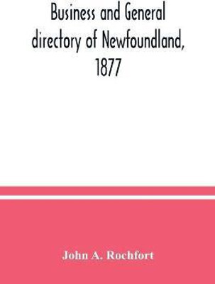 Business and general directory of Newfoundland, 1877(English, Paperback, A Rochfort John)