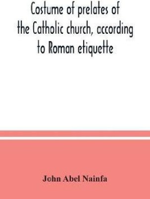 Costume of prelates of the Catholic church, according to Roman etiquette(English, Paperback, Abel Nainfa John)