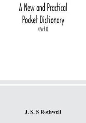 A new and practical pocket dictionary, English-German and German-English on a new system, the pronunciation phonetically indicated by means of German letters, with copious lists of abbreviations, baptismal and geographical names (Part I) English-German(English, Paperback, S S Rothwell J)