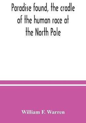 Paradise found, the cradle of the human race at the North Pole(English, Paperback, F Warren William)
