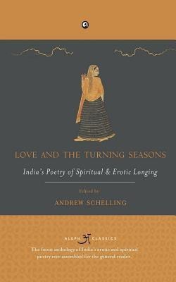 Love and the Turning Seasons  - Indiaâs Poetry of Spiritual & Erotic Longing(English, Paperback, Schelling Andrew)