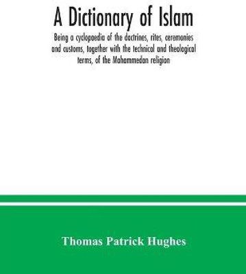 A Dictionary of Islam; being a cyclopaedia of the doctrines, rites, ceremonies and customs, together with the technical and theological terms, of the Mohammedan religion(English, Paperback, Patrick Hughes Thomas) A Dictionary of Islam; being a cyclopaedia of the doctrines, rites, ceremonies and customs, together with the technical and theological terms, of the Mohammedan religion(English, Paperback, Patrick Hughes Thomas)