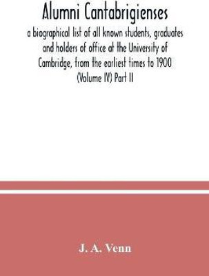 Alumni cantabrigienses; a biographical list of all known students, graduates and holders of office at the University of Cambridge, from the earliest times to 1900 (Volume IV) Part II(English, Paperback, A Venn J) Alumni cantabrigienses; a biographical list of all known students, graduates and holders of office at the University of Cambridge, from the earliest times to 1900 (Volume IV) Part II(English, Paperback, A Venn J)