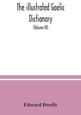 The illustrated Gaelic dictionary, specially designed for beginners and for use in schools, including every Gaelic word in all the other Gaelic dictionaries and printed books, as well as an immense number never in print before (Volume III)(English, Paperback, Dwelly Edward) The illustrated Gaelic dictionary, specially designed for beginners and for use in schools, including every Gaelic word in all the other Gaelic dictionaries and printed books, as well as an immense number never in print before (Volume III)(English, Paperback, Dwelly Edward)