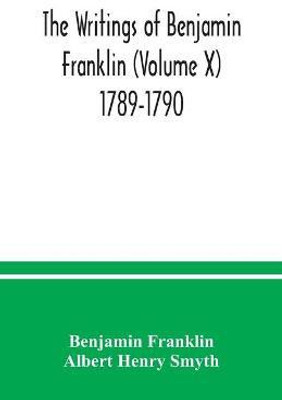 The writings of Benjamin Franklin (Volume X) 1789-1790(English, Paperback, Franklin Benjamin)