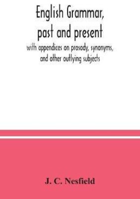 English grammar, past and present; with appendices on prosody, synonyms, and other outlying subjects(English, Paperback, C Nesfield J)