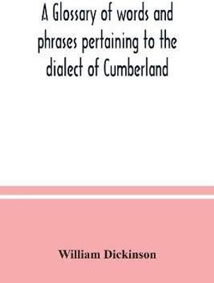 A glossary of words and phrases pertaining to the dialect of Cumberland(English, Paperback, Dickinson William)