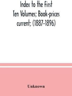 Index to the First Ten Volumes; Book-prices current; (1887-1896) Constituting A Reference list of Subject and, Incidentally, A Key to Anonymous and Pseudnymous Literature(English, Paperback, unknown) Index to the First Ten Volumes; Book-prices current; (1887-1896) Constituting A Reference list of Subject and, Incidentally, A Key to Anonymous and Pseudnymous Literature(English, Paperback, unknown)