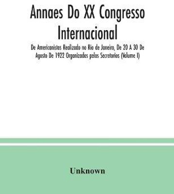 Annaes Do XX Congresso Internacional De Americanistas Realizado no Rio de Janeiro, De 20 A 30 De Agosto De 1922 Organizados pelos Secretorios (Volume I)(English, Paperback, unknown) Annaes Do XX Congresso Internacional De Americanistas Realizado no Rio de Janeiro, De 20 A 30 De Agosto De 1922 Organizados pelos Secretorios (Volume I)(English, Paperback, unknown)