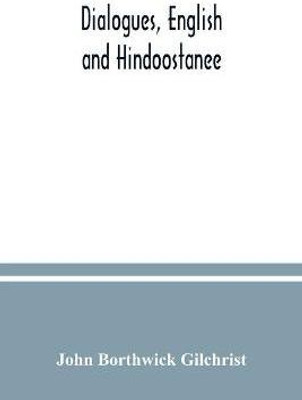 Dialogues, English and Hindoostanee; for illustrating the grammatical principles of the Strangers' East Indian guide, and to promote the colloquial intercourse of Europeans on the most indispensable and familiar subjects with the natives of India(English, Paperback, Borthwick Gilchrist John) Dialogues, English and Hindoostanee; for illustrating the grammatical principles of the Strangers' East Indian guide, and to promote the colloquial intercourse of Europeans on the most indispensable and familiar subjects with the natives of India(English, Paperback, Borthwick Gilchrist John)