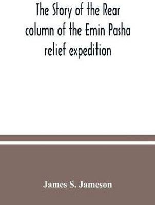 The story of the rear column of the Emin Pasha relief expedition(English, Paperback, S Jameson James)