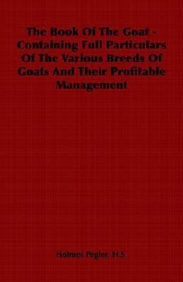 The Book Of The Goat - Containing Full Particulars Of The Various Breeds Of Goats And Their Profitable Management(English, Paperback, Pegler H.S., Holmes)
