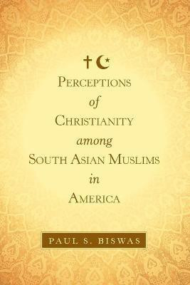Perceptions of Christianity Among South Asian Muslims in America(English, Paperback, Biswas Paul S)