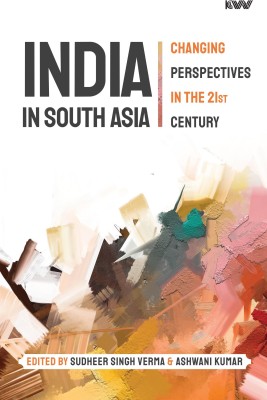 INDIA IN SOUTH ASIA Changing Perspectives in the 21st Century(KW Publishers Pvt Ltd, Sudheer Singh Verma, Ashwani Kumar)