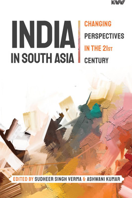 INDIA IN SOUTH ASIA Changing Perspectives in the 21st Century(KW Publishers Pvt Ltd, Sudheer Singh Verma, Ashwani Kumar)