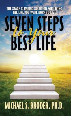 Seven Steps to Your Best Life: The Stage Climbing Solution For Living The Life You Were Born to Live(English, Paperback, Broder Michael S. Ph.D.)