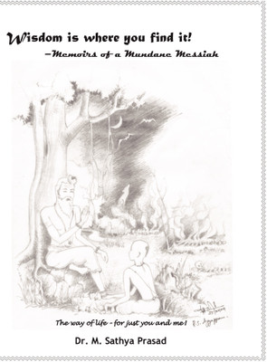 Wisdom is where you find it!  - Memoirs of a mundane messiah(Paperback, Dr. M Sathya Prasad)