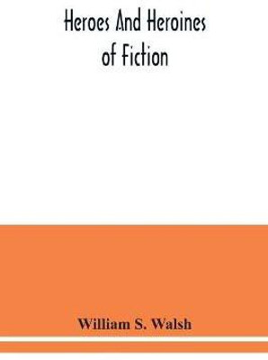 Heroes and heroines of fiction(English, Paperback, S Walsh William)