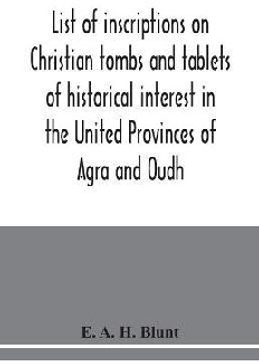 List of inscriptions on Christian tombs and tablets of historical interest in the United Provinces of Agra and Oudh(English, Paperback, A H Blunt E)