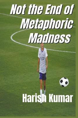 Not The End of Metaphoric Madness(English, Paperback, Kumar Harish)