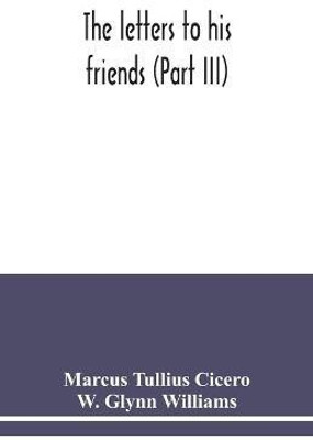 The letters to his friends (Part III)(English, Paperback, Tullius Cicero Marcus)