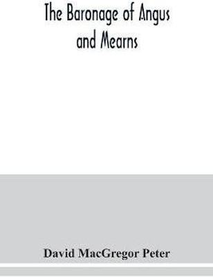 The baronage of Angus and Mearns, comprising the genealogy of three hundred and sixty families - Curious Anecdotes- Descriptions of clan Tartans, Badges, Slogans, Armory, and Seats- Ancient Sculptures being a guide to the tourist and heraldic artist(English, Paperback, MacGregor Peter David) The baronage of Angus and Mearns, comprising the genealogy of three hundred and sixty families - Curious Anecdotes- Descriptions of clan Tartans, Badges, Slogans, Armory, and Seats- Ancient Sculptures being a guide to the tourist and heraldic artist(English, Paperback, MacGregor Peter David)