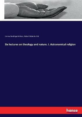 Six lectures on theology and nature. I. Astronomical religion(English, Paperback, Britten Emma Hardinge)