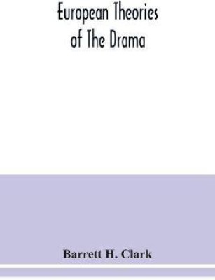 European theories of the drama, an anthology of dramatic theory and criticism from Aristotle to the present day, and a series of selected texts; with commentaries, biographies, and bibliographies(English, Paperback, H Clark Barrett) European theories of the drama, an anthology of dramatic theory and criticism from Aristotle to the present day, and a series of selected texts; with commentaries, biographies, and bibliographies(English, Paperback, H Clark Barrett)
