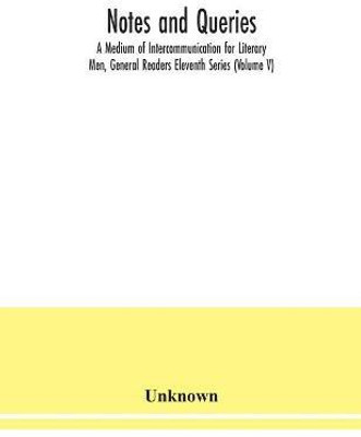 Notes and queries; A Medium of Intercommunication for Literary Men, General Readers Eleventh Series (Volume V)(English, Paperback, unknown)