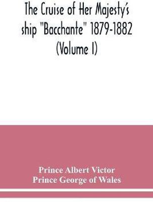 The cruise of Her Majesty's ship Bacchante 1879-1882 (Volume I)(English, Paperback, Albert Victor Prince)