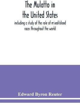 The mulatto in the United States; including a study of the role of mixed-blood races throughout the world(English, Paperback, Byron Reuter Edward)