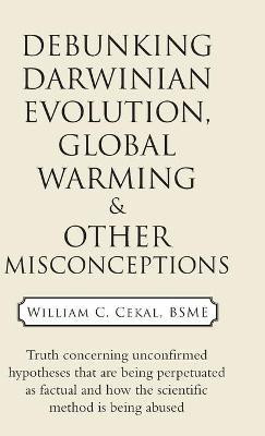 Debunking Darwinian Evolution, Global Warming & Other Misconceptions(English, Hardcover, Cekal Bsme William C)