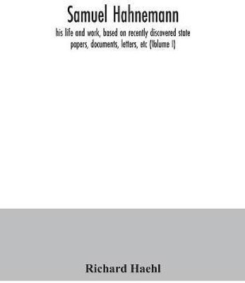 Samuel Hahnemann; his life and work, based on recently discovered state papers, documents, letters, etc (Volume I)(English, Paperback, Haehl Richard)