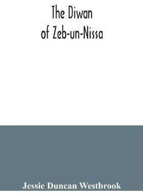 The Diwan of Zeb-un-Nissa, the first fifty ghazals rendered from the Persian by Magan Lal and Jessie Duncan Westbrook, with an introduction and notes(English, Paperback, Duncan Westbrook Jessie)