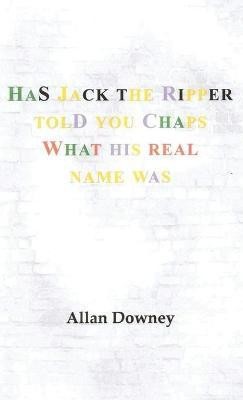 Has Jack the Ripper Told You Chaps What His Real Name Was(English, Hardcover, Downey Allan)