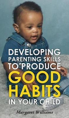Developing Parenting Skills to Produce Good Habits in Your Child(English, Hardcover, Williams Margaret)