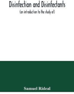 Disinfection and disinfectants (an introduction to the study of), together with an account of the chemical substances used as antiseptics and preservatives(English, Paperback, Rideal Samuel) Disinfection and disinfectants (an introduction to the study of), together with an account of the chemical substances used as antiseptics and preservatives(English, Paperback, Rideal Samuel)