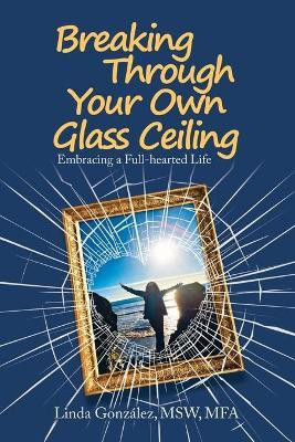 Breaking Through Your Own Glass Ceiling(English, Paperback, Gonzalez Msw Mfa Linda)