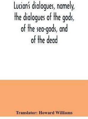 Lucian's dialogues, namely, the dialogues of the gods, of the sea-gods, and of the dead; Zeus the tragedian, the ferry-boat, etc(English, Paperback, unknown)