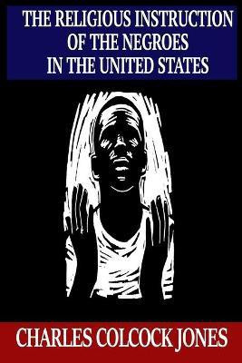 The Religious Instruction of the Negroes in the United States(English, Paperback, Jones Charles Colcock)