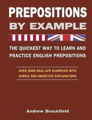 Prepositions by Example - The Quickest Way to Learn and Practice English Prepositions(English, Paperback, Bruckfield Andrew)