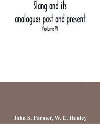 Slang and its analogues past and present. A dictionary, historical and comparative of the heterodox speech of all classes of society for more than three hundred years. With synonyms in English, French, German, Italian, etc (Volume V)(English, Paperback, S Farmer John) Slang and its analogues past and present. A dictionary, historical and comparative of the heterodox speech of all classes of society for more than three hundred years. With synonyms in English, French, German, Italian, etc (Volume V)(English, Paperback, S Farmer John)